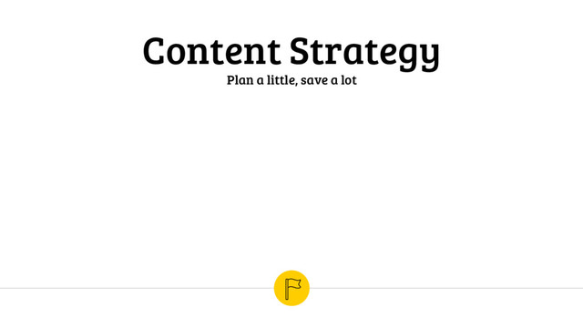 Content Strategy
Plan a little, save a lot

