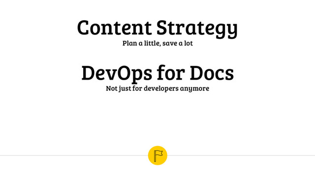 Content Strategy
Plan a little, save a lot
DevOps for Docs
Not just for developers anymore
