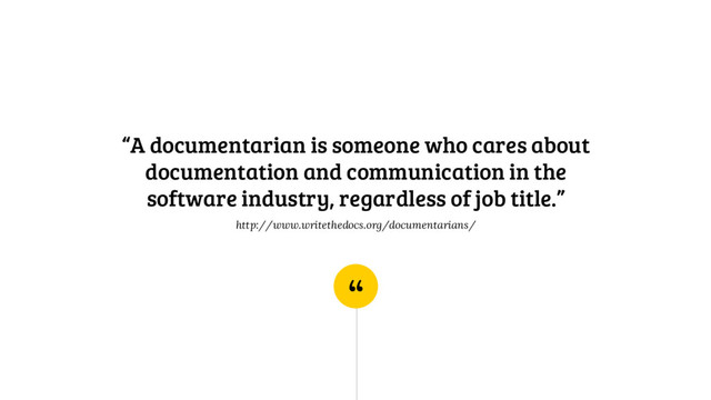 “
“A documentarian is someone who cares about
documentation and communication in the
software industry, regardless of job title.”
http://www.writethedocs.org/documentarians/
