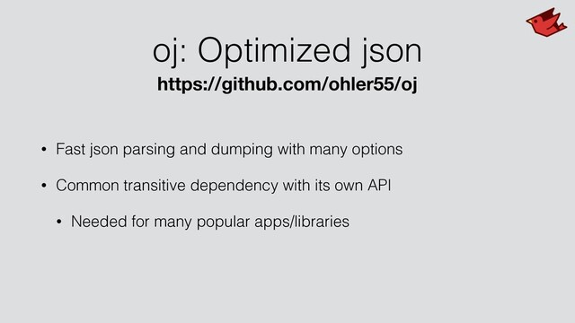 oj: Optimized json
• Fast json parsing and dumping with many options
• Common transitive dependency with its own API
• Needed for many popular apps/libraries
https://github.com/ohler55/oj
