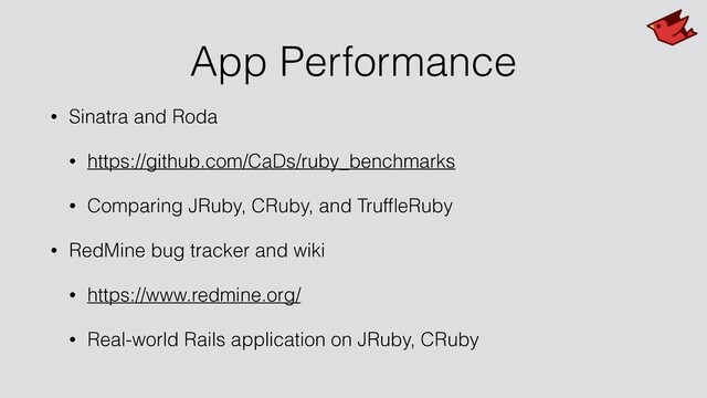 App Performance
• Sinatra and Roda
• https://github.com/CaDs/ruby_benchmarks
• Comparing JRuby, CRuby, and TrufﬂeRuby
• RedMine bug tracker and wiki
• https://www.redmine.org/
• Real-world Rails application on JRuby, CRuby
