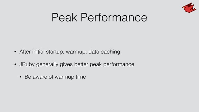 Peak Performance
• After initial startup, warmup, data caching
• JRuby generally gives better peak performance
• Be aware of warmup time
