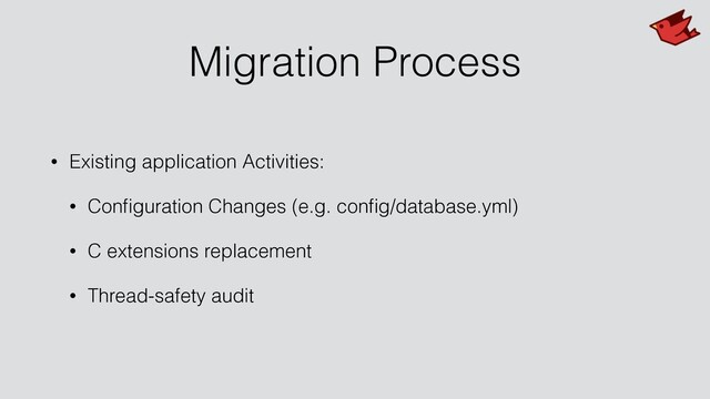 Migration Process
• Existing application Activities:
• Conﬁguration Changes (e.g. conﬁg/database.yml)
• C extensions replacement
• Thread-safety audit
