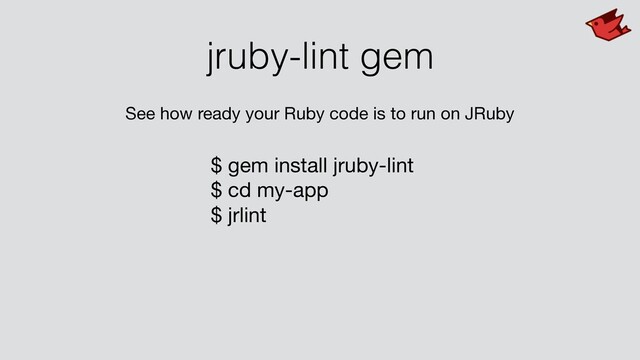 jruby-lint gem
See how ready your Ruby code is to run on JRuby
$ gem install jruby-lint

$ cd my-app

$ jrlint

