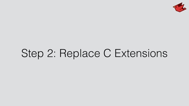 Step 2: Replace C Extensions
