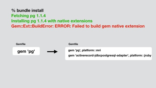 % bundle install
Fetching pg 1.1.4
Installing pg 1.1.4 with native extensions
Gem::Ext::BuildError: ERROR: Failed to build gem native extension
gem 'pg'
Gemﬁle Gemﬁle
gem 'pg', platform: :mri
gem 'activerecord-jdbcpostgresql-adapter', platform: :jruby
