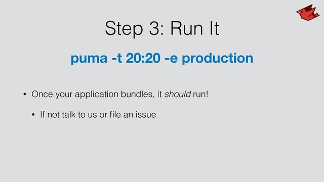 Step 3: Run It
• Once your application bundles, it should run!
• If not talk to us or ﬁle an issue
puma -t 20:20 -e production
