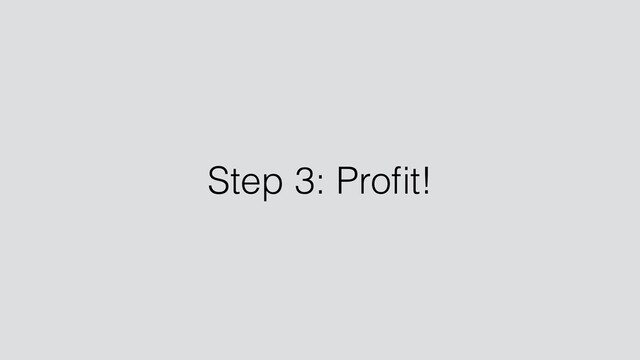 Step 3: Proﬁt!
