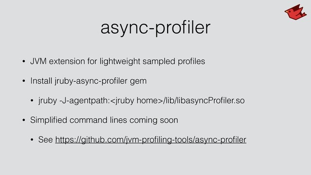 async-proﬁler
• JVM extension for lightweight sampled proﬁles
• Install jruby-async-proﬁler gem
• jruby -J-agentpath:/lib/libasyncProﬁler.so
• Simpliﬁed command lines coming soon
• See https://github.com/jvm-proﬁling-tools/async-proﬁler
