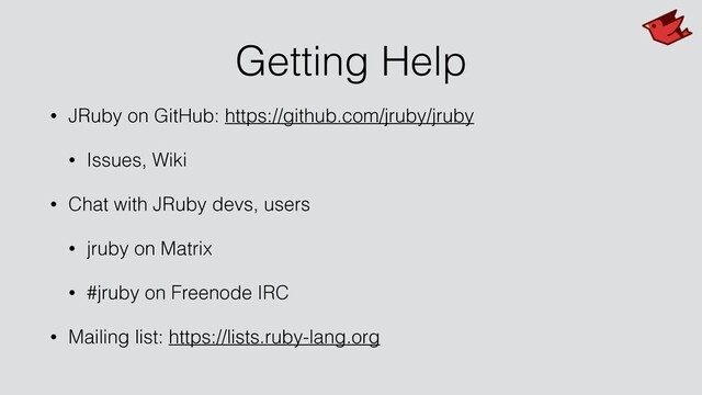 Getting Help
• JRuby on GitHub: https://github.com/jruby/jruby
• Issues, Wiki
• Chat with JRuby devs, users
• jruby on Matrix
• #jruby on Freenode IRC
• Mailing list: https://lists.ruby-lang.org
