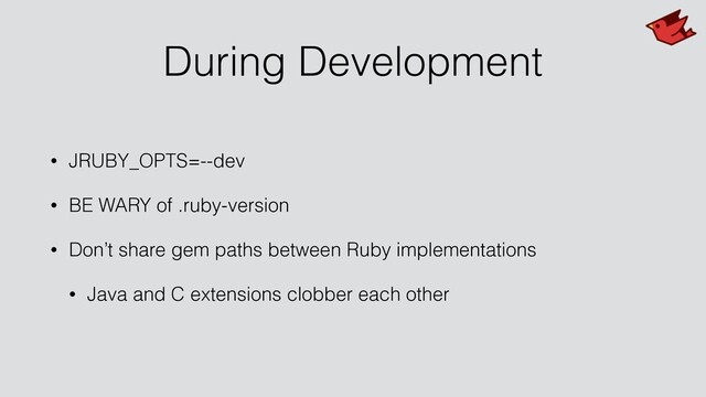 During Development
• JRUBY_OPTS=--dev
• BE WARY of .ruby-version
• Don’t share gem paths between Ruby implementations
• Java and C extensions clobber each other
