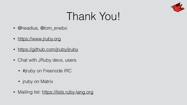 Thank You!
• @headius, @tom_enebo
• https://www.jruby.org
• https://github.com/jruby/jruby
• Chat with JRuby devs, users
• #jruby on Freenode IRC
• jruby on Matrix
• Mailing list: https://lists.ruby-lang.org
