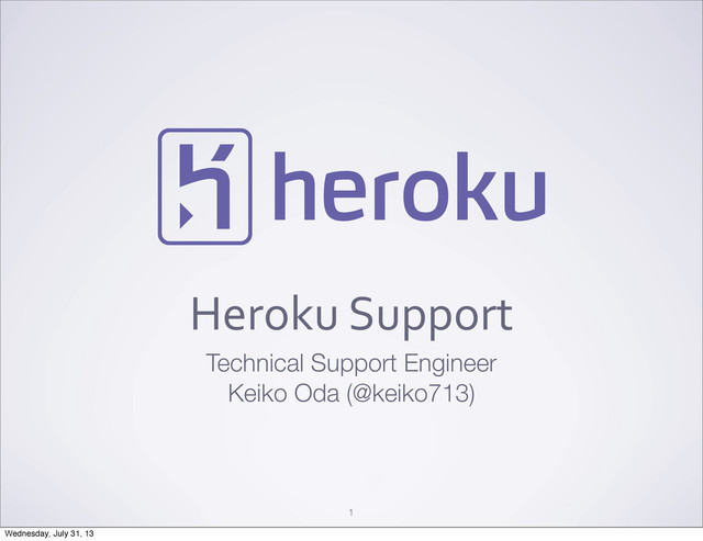 Heroku	  Support
Technical Support Engineer
Keiko Oda (@keiko713)
1
Wednesday, July 31, 13
