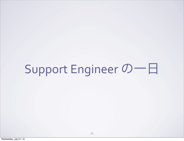 Support	  Engineer	  ͷҰ೔
28
Wednesday, July 31, 13
