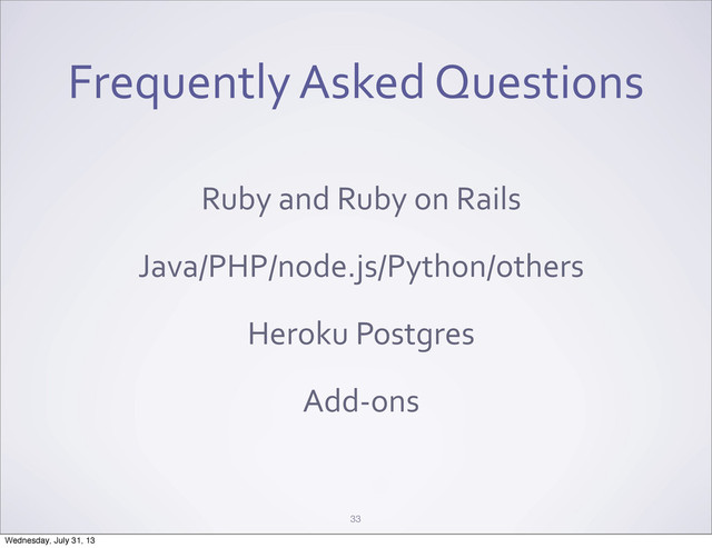 Frequently	  Asked	  Questions
Ruby	  and	  Ruby	  on	  Rails
Java/PHP/node.js/Python/others
Heroku	  Postgres
Add-­‐ons
33
Wednesday, July 31, 13

