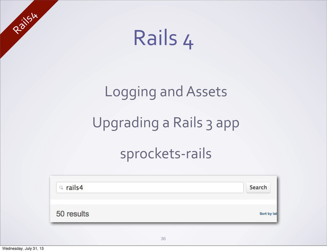 Rails	  4
Logging	  and	  Assets
Upgrading	  a	  Rails	  3	  app
sprockets-­‐rails
36
Rails4
Wednesday, July 31, 13
