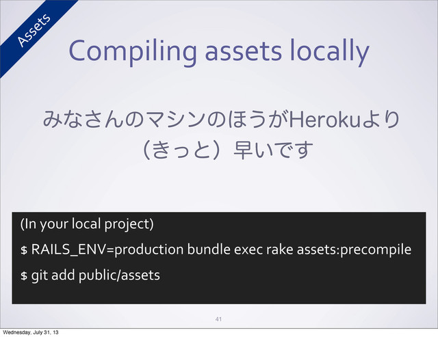 Compiling	  assets	  locally
41
Έͳ͞ΜͷϚγϯͷ΄͏͕)FSPLVΑΓ
ʢ͖ͬͱʣૣ͍Ͱ͢
(In	  your	  local	  project)
$	  RAILS_ENV=production	  bundle	  exec	  rake	  assets:precompile
$	  git	  add	  public/assets
Assets
Wednesday, July 31, 13
