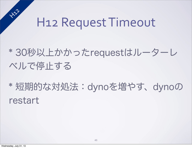 H12	  Request	  Timeout
ඵҎ্͔͔ͬͨSFRVFTU͸ϧʔλʔϨ
ϕϧͰఀࢭ͢Δ
୹ظతͳରॲ๏ɿEZOPΛ૿΍͢ɺEZOPͷ
SFTUBSU
46
H12
Wednesday, July 31, 13
