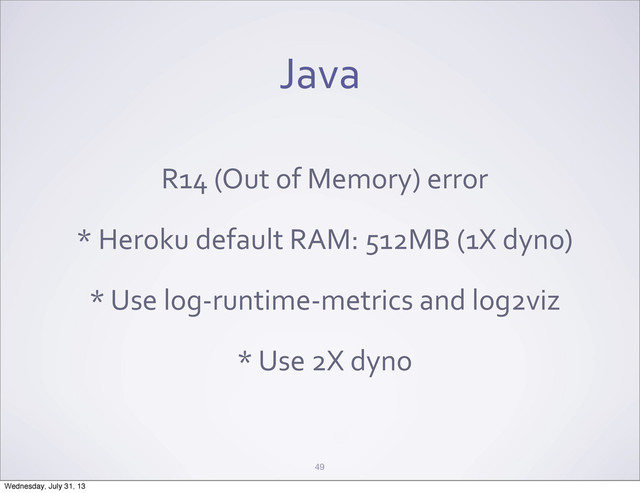 Java
R14	  (Out	  of	  Memory)	  error
*	  Heroku	  default	  RAM:	  512MB	  (1X	  dyno)
*	  Use	  log-­‐runtime-­‐metrics	  and	  log2viz
*	  Use	  2X	  dyno
49
Wednesday, July 31, 13
