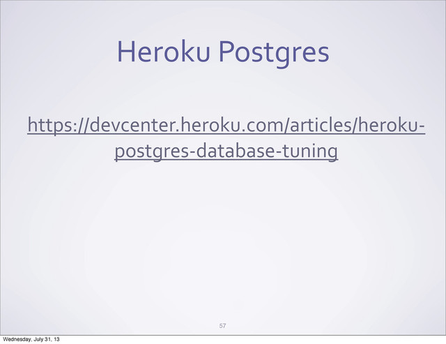 Heroku	  Postgres
https://devcenter.heroku.com/articles/heroku-­‐
postgres-­‐database-­‐tuning
57
Wednesday, July 31, 13
