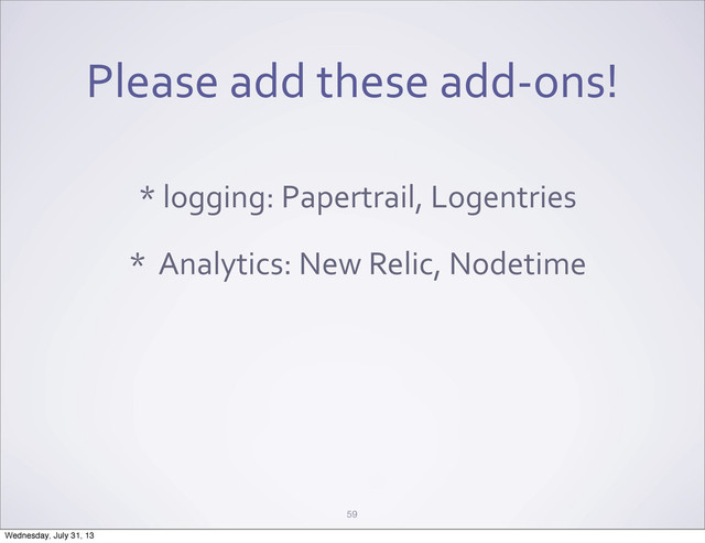 Please	  add	  these	  add-­‐ons!
*	  logging:	  Papertrail,	  Logentries
*	  	  Analytics:	  New	  Relic,	  Nodetime
59
Wednesday, July 31, 13
