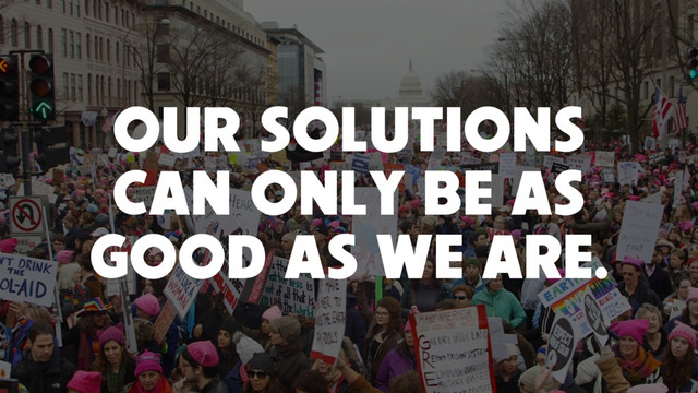 OUR SOLUTIONS  
CAN ONLY BE AS  
GOOD AS WE ARE.
