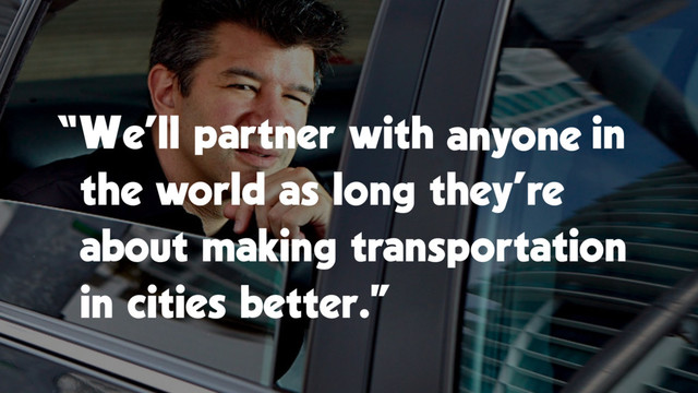 “We’ll partner with in
the world as long they’re
about making transportation
in cities better.”
anyone
