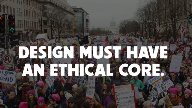 DESIGN MUST HAVE
AN ETHICAL CORE.
