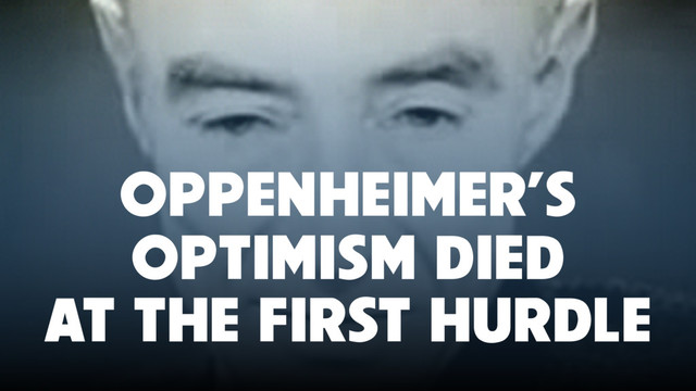 OPPENHEIMER’S
OPTIMISM DIED
AT THE FIRST HURDLE
