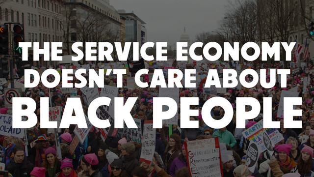THE SERVICE ECONOMY
DOESN’T CARE ABOUT
BLACK PEOPLE
