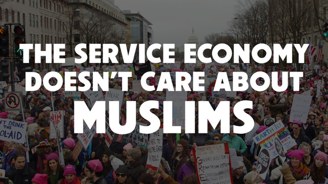 THE SERVICE ECONOMY
DOESN’T CARE ABOUT
MUSLIMS
