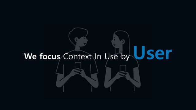 We focus Context In Use by
User
