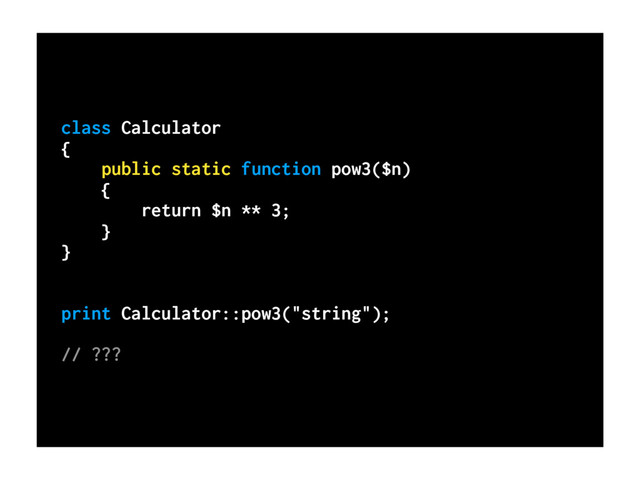 class Calculator
{
public static function pow3($n)
{
return $n ** 3;
}
}
print Calculator::pow3("string");
// ???
