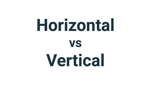 Horizontal
vs
Vertical
