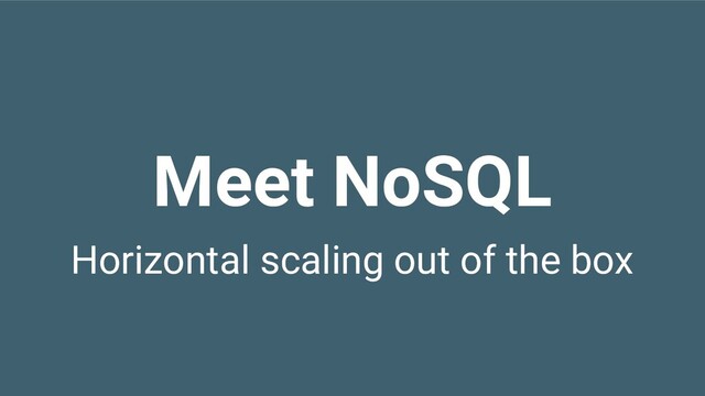 Horizontal scaling out of the box
Meet NoSQL

