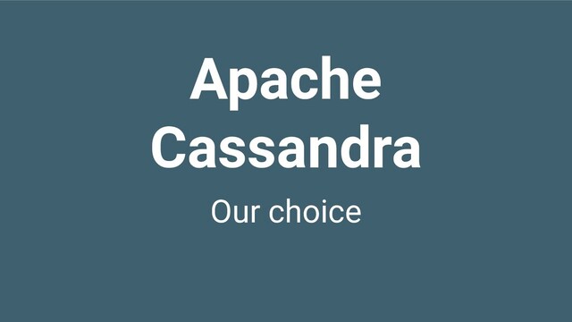 Our choice
Apache
Cassandra
