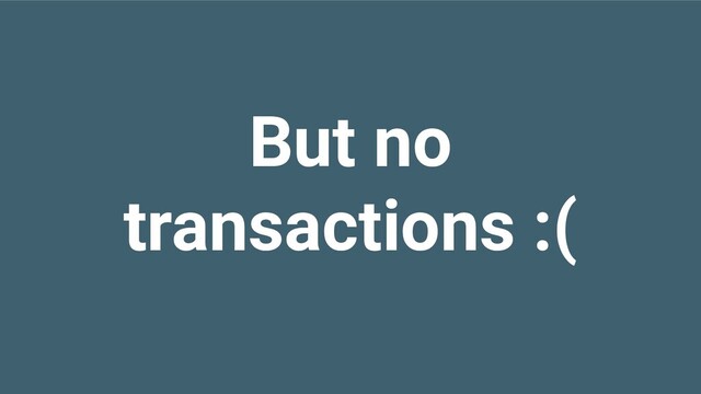 But no
transactions :(
