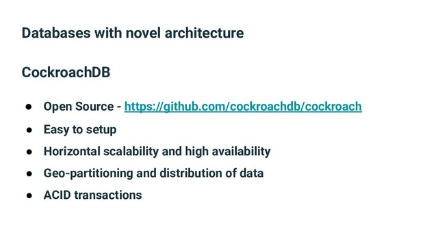 Databases with novel architecture
CockroachDB
● Open Source - https://github.com/cockroachdb/cockroach
● Easy to setup
● Horizontal scalability and high availability
● Geo-partitioning and distribution of data
● ACID transactions
