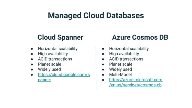 Managed Cloud Databases
Cloud Spanner
● Horizontal scalability
● High availability
● ACID transactions
● Planet scale
● Widely used
● https://cloud.google.com/s
panner
Azure Cosmos DB
● Horizontal scalability
● High availability
● ACID transactions
● Planet scale
● Widely used
● Multi-Model
● https://azure.microsoft.com
/en-us/services/cosmos-db
