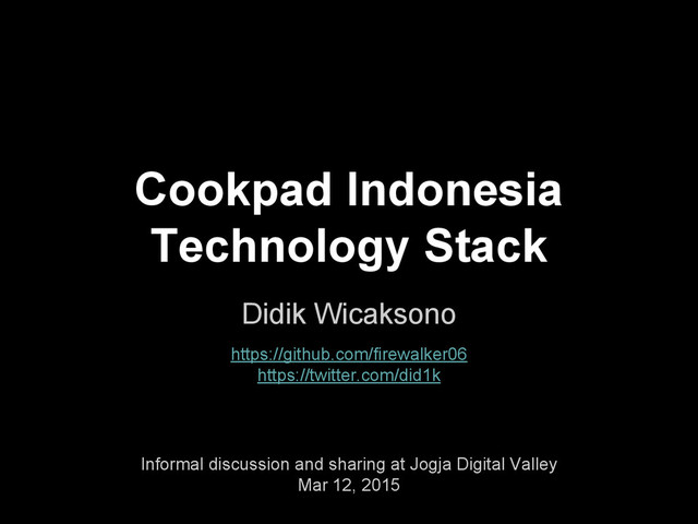 Cookpad Indonesia
Technology Stack
Didik Wicaksono
https://github.com/firewalker06
https://twitter.com/did1k
Informal discussion and sharing at Jogja Digital Valley
Mar 12, 2015
