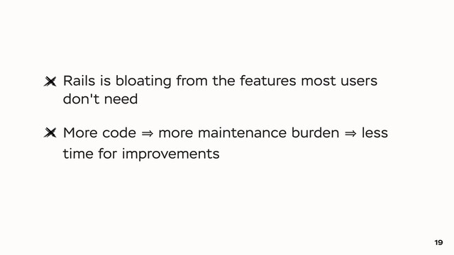 Rails is bloating from the features most users
don't need
More code 㱺 more maintenance burden 㱺 less
time for improvements
19
