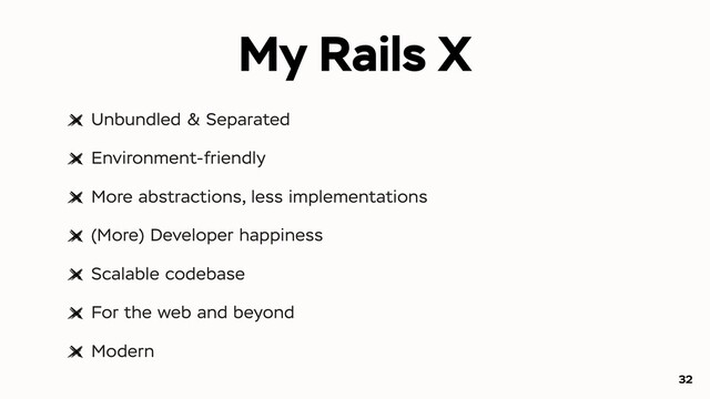 My Rails X
Unbundled & Separated
Environment-friendly
More abstractions, less implementations
(More) Developer happiness
Scalable codebase
For the web and beyond
Modern
32
