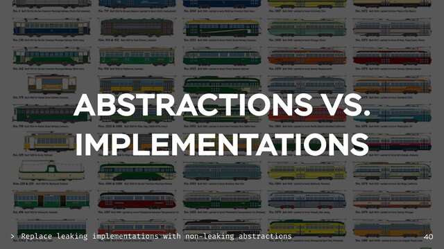 ABSTRACTIONS VS.
IMPLEMENTATIONS
40
Replace leaking implementations with non-leaking abstractions
>
