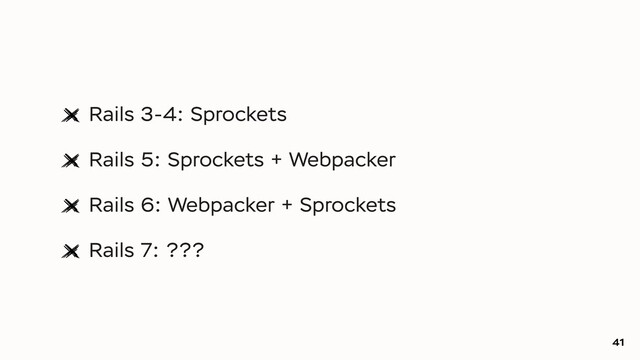 Rails 3-4: Sprockets
Rails 5: Sprockets + Webpacker
Rails 6: Webpacker + Sprockets
Rails 7: ???
41
