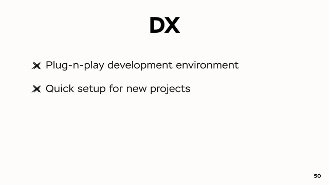 DX
Plug-n-play development environment
Quick setup for new projects
50
