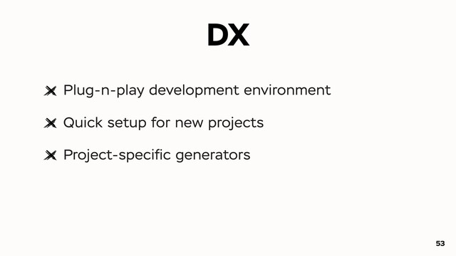 DX
Plug-n-play development environment
Quick setup for new projects
Project-speciﬁc generators
53
