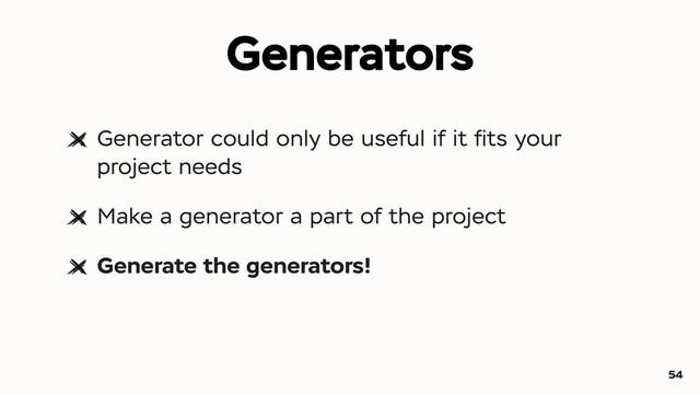 Generators
Generator could only be useful if it ﬁts your
project needs
Make a generator a part of the project
Generate the generators!
54
