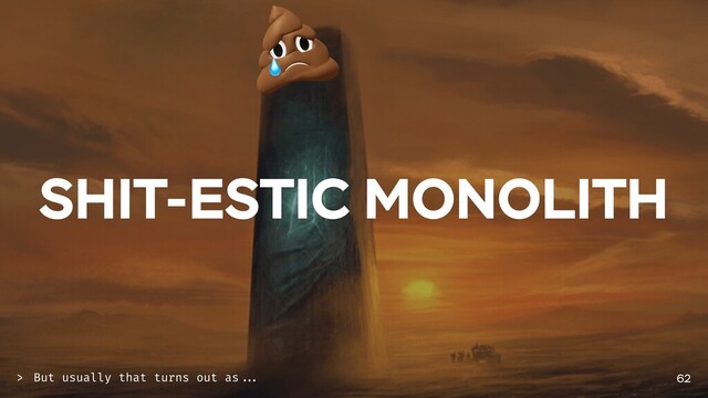 SHIT-ESTIC MONOLITH
62
But usually that turns out as ...
>
