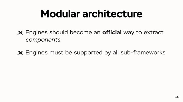 Modular architecture
Engines should become an ofﬁcial way to extract
components
Engines must be supported by all sub-frameworks
64
