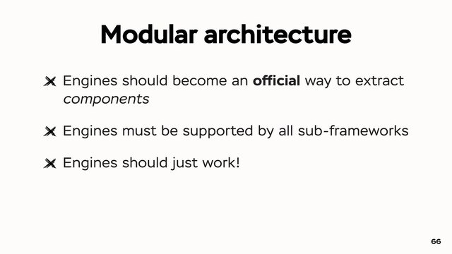 Modular architecture
Engines should become an ofﬁcial way to extract
components
Engines must be supported by all sub-frameworks
Engines should just work!
66
